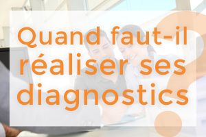 QUAND FAUT-IL PRÉVOIR DE RÉALISER SES DIAGNOSTICS ?